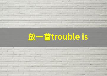 放一首trouble is